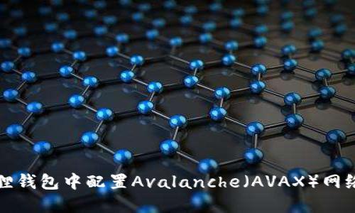 如何在小狐狸钱包中配置Avalanche（AVAX）网络的详细指南