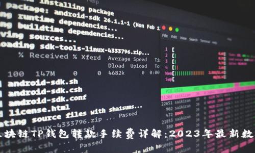 区块链TP钱包转款手续费详解：2023年最新数据