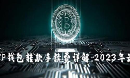 区块链TP钱包转款手续费详解：2023年最新数据