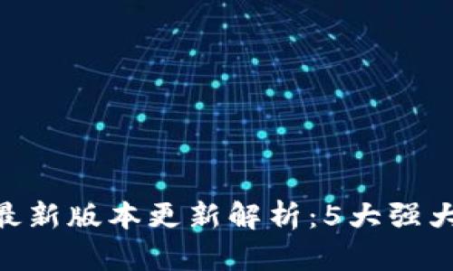 小狐狸钱包2023年最新版本更新解析：5大强大功能与3大安全升级