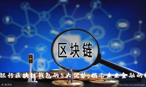 2023年银行区块链钱包的5大优势，揭示未来金融的转型之路