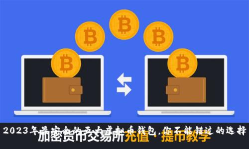 2023年最安全的五大虚拟币钱包，你不能错过的选择