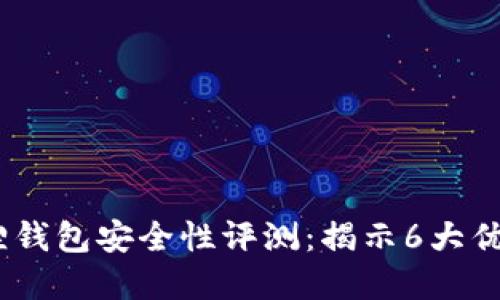 2023年小狐狸钱包安全性评测：揭示6大优势与潜在风险