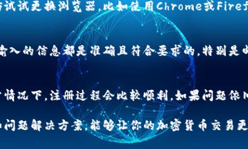   小狐狸钱包英文注册故障解析：5大常见问题及解决方案 / 

 guanjianci 小狐狸钱包, 钱包注册问题, 英文注册, 加密货币 /guanjianci 

什么是小狐狸钱包？
小狐狸钱包，全名MetaMask（小狐狸钱包的英文名），是一个流行的数字货币钱包，尤其是在以太坊生态系统中应用广泛。用户可以通过该钱包进行加密货币的管理、交易和与去中心化应用（dApps）的交互。由于其易用性和强大的功能，小狐狸钱包吸引了大量用户，但在注册过程中，尤其是英文注册方面，许多用户却遇到了各种问题。

注册过程中常见的问题
在注册小狐狸钱包时，有些用户在填写信息或验证时可能会遭遇困难。有时候，即使按照指示完成步骤，注册也可能会失败。接下来，我们来详细探讨一些常见问题。

问题一：语言设置不当
许多用户在尝试用英文注册时，可能会忽略钱包的语言设置。如果钱包的默认语言设置为中文，可能会导致某些选项不可用或显示不正确。建议用户在开始注册之前，确保将语言切换到英文，以便获得适合的操作提示和帮助。

问题二：网络连接问题
在注册小狐狸钱包时，网络连接的稳定性至关重要。如果用户的网络不稳定，可能会导致注册过程中断或信息无法提交。这种情况下，建议用户检查网络设置，确保网络连接畅通。此外，尝试切换到更为稳定的网络环境，如Wi-Fi，也有助于提升注册成功率。

问题三：邮箱验证失败
小狐狸钱包注册时，通常需要用户提供一个有效的邮箱地址，以完成邮箱验证。如果用户输入的邮箱地址不正确或者无法接收到验证邮件，注册就会被阻碍。因此，在输入邮箱地址时，一定要仔细检查，确保拼写正确，并注意查看垃圾邮件文件夹，以防验证邮件被误判。

问题四：密码复杂性不足
在设置密码时，如果密码不符合系统的复杂性要求，例如字母、数字和特殊字符的组合不够，系统可能会拒绝注册。因此，用户应确保所设置的密码不仅安全，还要符合系统要求。这不仅能帮助顺利完成注册，还能为后续的账户安全提供保障。

问题五：兼容性问题
有时，用户所使用的设备或浏览器可能存在与小狐狸钱包不兼容的情况。这种情况较为少见，但并不意味着不存在。如果用户在尝试注册时遇到了问题，不妨试试更换浏览器，比如使用Chrome或Firefox，甚至可以尝试其他设备登录进行注册。

如何解决这些问题？
若用户在注册过程中遭遇上述问题，不妨试试以下解决方案。首先，检查并确认网络连接是否稳定，必要时尝试重新启动路由器或更换网络。其次，确保所有输入的信息都是准确且符合要求的，特别是邮箱和密码。此外，定期查看官方论坛或社区，有时其他用户可能会分享解决方法，或者小狐狸钱包的开发者会发布相关的修复更新，帮助大家解决特定问题。

总结及建议
注册小狐狸钱包时，如果遇到问题并不必惊慌，很多情况都是可以通过调整设置或检查信息来解决的。确保你的网络、设备和输入信息都处于正常状态，通常情况下，注册过程会比较顺利。如果问题依旧存在，别忘了查看官方支持渠道，获取更专业的帮助。

更进一步的，随着加密货币市场的不断发展和变化，各种钱包和交易平台也会随之更新。因此，保持对钱包操作和管理的关注和学习，了解最新的使用技巧和问题解决方案，能够让你的加密货币交易更加顺畅安全。