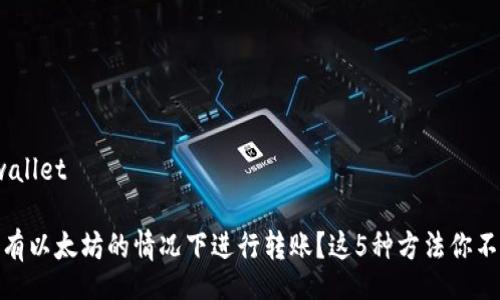 wallet/wallet

如何在没有以太坊的情况下进行转账？这5种方法你不得不知道