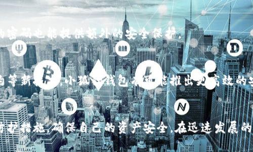 小狐狸钱包被盗过吗？5个安全防护建议，保护你的数字资产

小狐狸钱包, 数字货币, 钱包安全, 网络安全/guanjianci

小狐狸钱包概述
小狐狸钱包（MetaMask）是目前广受欢迎的数字货币钱包之一，用户通过其可以安全地存储和管理多种虚拟货币等数字资产。凭借用户友好的界面和丰富的功能，小狐狸钱包在全球范围内吸引了大量用户。然而，随着其使用的人越来越多，安全问题也随之而来。

小狐狸钱包的安全性
虽然小狐狸钱包自身并不储存用户的私钥和恢复助记词，但用户仍然需对这些信息负责。即使是小狐狸钱包也可能因用户不当操作或者外部攻击而面临风险。比如，用户若在不安全的设备或网络上访问钱包，或点击了钓鱼链接，有可能导致信息泄露。

小狐狸钱包被盗的案例
在早期，有部分小狐狸钱包用户曾报告过资产被盗的情况。多是由于用户在进行交易或者访问网站时，未确认地址的真实性，导致资产被转移。这些事件凸显出教育用户正确的安全知识的重要性，并提醒他们在数字资产存储和交易中保持警惕。

如何保护小狐狸钱包安全
尽管小狐狸钱包在设计中融入了多重保护机制，用户依然需要采取一些措施来保障其资产的安全。以下是5个实用的安全防护建议：

1. 确保电脑和设备安全
在使用小狐狸钱包时，确保自己的设备没有被恶意软件入侵。可以通过安装可靠的杀毒软件和防火墙来保护设备，定期更新系统和应用程序，以防止出现安全漏洞。

2. 使用强密码和双重认证
为小狐狸钱包设置一个复杂且独一无二的密码。强密码通常包含数字、字母和特殊字符，可以增长防护强度。同时，如果钱包提供双重认证（2FA），务必要启用此功能，增加账户安全层级。

3. 注意钓鱼网站和链接
在网上常常会有各种钓鱼链接，尤其是在一些社交媒体或者邮件中。要确保在访问小狐狸钱包时，一定是在官方网站或者可信的链接上，不宜通过第三方推荐的链接访问。定期审查自己的交易记录，以防止异常行为的发生。

4. 备份助记词和私钥
关于助记词和私钥的安全，最好将这些信息存储在安全的地方。如需写下，可以考虑使用防火、防水的安全容器，避免放置在数字设备中。定期审查这些备份的完整性，确保它们可以在需要时使用。

5. 定期更换密码
为了提高安全性，建议定期更换关键词。定期更换密码可以让潜在的攻击者增加破解钱包的难度。即使被攻破，换过的密码也能提供额外的安全保护。

小狐狸钱包的未来展望
随着区块链技术的不断发展，小狐狸钱包也在不断更新，以提高其安全性和用户体验。未来，结合人工智能及智能合约等新技术，小狐狸钱包有可能推出更高效的安全防护机制。而用户也应当时刻保持警惕，主动了解最新的安全知识，以保护自己的数字资产免受各种可能的威胁。

结语
小狐狸钱包作为数字货币世界的重要工具，虽方便但也伴随潜在风险。用户应理性使用，时刻关注安全，实施必要的防护措施，确保自己的资产安全。在迅速发展的数字金融环境中，积极适应并掌握安全科技，将是每一个小狐狸钱包用户的责任和义务。