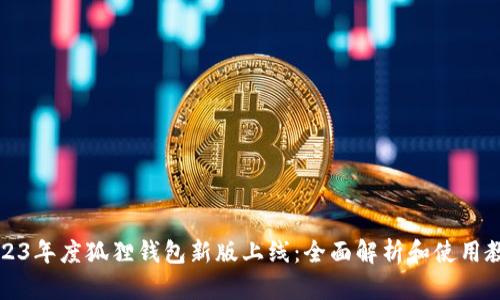2023年度狐狸钱包新版上线：全面解析和使用教程