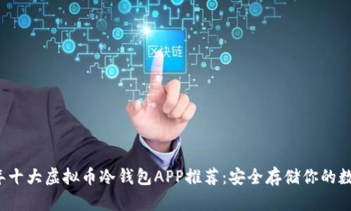 2023年十大虚拟币冷钱包APP推荐：安全存储你的数字资产