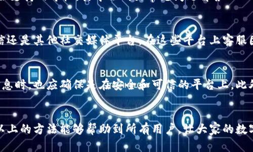   小狐狸钱包客服聊天指南：3种快速联系方法，立即获得帮助 / 

 guanjianci 小狐狸钱包, 客服聊天, 帮助, 联系方式 /guanjianci 

小狐狸钱包简介
小狐狸钱包是一个专注于数字货币管理的应用程序，旨在为用户提供安全、便捷的虚拟货币存储和交易服务。随着数字货币的普及，越来越多的人选择使用小狐狸钱包来管理他们的资产。然而，由于新用户在使用过程中可能会遇到各种问题，及时获得客服的帮助显得尤为重要。

如何找到小狐狸钱包的客服聊天入口
总的来说，有几种途径可以联系小狐狸钱包的客服。一方面，用户可以通过应用内的反馈和帮助选项直接与客服取得联系；另一方面，官网上通常也会有客服联系方式可供用户查找。下面就来详细分析这几种方法。

方法一：通过小狐狸钱包应用内联系客服
小狐狸钱包在其应用界面中通常设置了便捷的联系客服入口。用户只需打开应用，进入设置或帮助中心。在那里，可以找到“联系客服”或“反馈支持”选项。点击进入后，系统可能要求用户选择问题的类型，提供相关信息以便客服更快地响应。如果系统有实时在线客服，用户将能够直接聊天，而如果没有，问题将会通过留言的方式提交，客服会在稍后时间回复。

方法二：访问小狐狸钱包官方网站
官方网站是获取小狐狸钱包相关信息的另一重要渠道。在浏览器中输入小狐狸钱包的官方网站，可以找到关于产品的详细介绍及公告信息。网站上通常会有客服支持的专栏，其中会列出常见问题解答（FAQ）以及联系方式。有些情况下，官方网站可能提供在线客服聊天窗口，用户可以直接在网页上进行交流，快速获取帮助。

方法三：社交媒体平台中的客服联系
如今，很多公司都积极在社交平台上与用户沟通，小狐狸钱包也不例外。用户可以在官方的社交媒体账号上找到客服联系方式或聊天渠道。无论是通过微博、微信还是其他社交媒体平台，在这些平台上客服团队通常会更为活跃，可能会在较短时间内回复用户的问题。此外，社交媒体上常常会发布产品的最新动态和公告，用户也可以通过这些渠道及时掌握最新信息。

注意事项
在联系小狐狸钱包客服时，用户应注意保护自己的账号安全。尽量通过官方渠道进行咨询，避免通过不明来源的链接或联系方式进行联系。当向客服提供个人信息时，也应确保是在安全和可信的平台上。此外，在网上搜索相关解决方案或用户反馈时，也要注意甄别信息来源，确保获取的知识是准确可靠的。

总结
对于小狐狸钱包用户而言，掌握正确的客服联系方式十分重要，无论是通过应用内部还是官方网站，或者是社交媒体，都能帮助用户及时解决遇到的问题。希望以上的方法能够帮助到所有用户，让大家的数字货币管理体验更加顺畅。