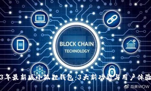 2023年最新版小狐狸钱包：3大新功能与用户体验分析