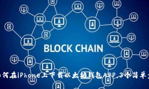 2023年最新版：如何在iPhone上下载以太坊钱包APP，3个简单步骤助你轻松开始