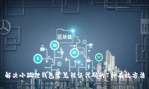 解决小狐狸钱包常见错误代码的7种有效方法
