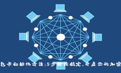 小狐狸钱包卡初始化方法：5步轻松搞定，开启你的加密资产之旅