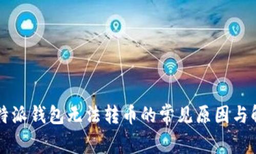 解决比特派钱包无法转币的常见原因与解决方法