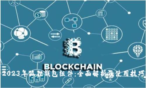 2023年狐狸钱包组件：全面解析及使用技巧