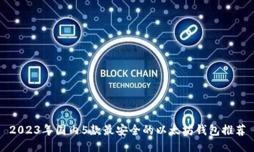 2023年国内5款最安全的以太坊钱包推荐