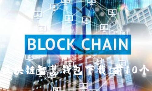 2023年最佳区块链智慧钱包下载：前10个热门APP推荐