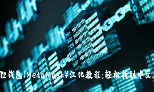 2023年小狐狸钱包（MetaMask）汉化教程：轻松找到中文版的使用方法