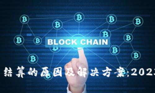 以太坊钱包收益不结算的原因及解决方案：2023年的5大关键因素