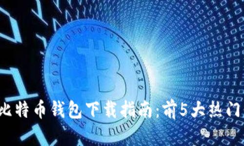 2023年比特币钱包下载指南：前5大热门钱包推荐