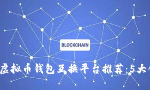 2023年最佳虚拟币钱包互换平台推荐：5大领军者全解析