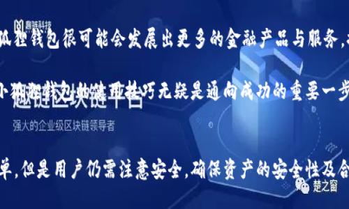 y小狐狸钱包：2023年必须要知道的5个接收技巧/y
小狐狸钱包, 加密钱包, 数字货币, 比特币, 以太坊/guanjianci

小狐狸钱包简介
随着区块链技术的迅速发展，加密货币的流行使得越来越多的人开始关注数字资产的管理。小狐狸钱包（MetaMask）作为一种越来越流行的加密钱包，凭借其易用性和强大的功能在众多用户中脱颖而出。小狐狸钱包不仅可以安全地存储各种数字货币如以太坊和比特币，还支持许多去中心化应用（DApps），极大丰富了用户的区块链体验。

为什么选择小狐狸钱包？
小狐狸钱包的优势不仅体现在其便捷的使用方式上，还包括其兼容性和社区支持。用户可以通过小狐狸钱包方便地管理不同类型的代币，并参与各种去中心化金融（DeFi）项目。同时，随着越来越多的用户加入，小狐狸钱包的社区也变得更加活跃，用户可以更轻松地获取到所需的信息和支持。

如何接收数字资产？
许多新手用户对如何在小狐狸钱包中接收数字资产有疑问。实际上，这一过程非常简单。首先，用户需要确保自己已经下载并安装了小狐狸钱包。在安装完成后，用户将根据系统提示设置钱包的密码。这一步骤至关重要，建议大家记住自己的密码，以避免后续无法访问钱包的尴尬。

成功安装后，用户可以通过小狐狸钱包的主界面找到“接收”选项。点击后，可以看到自己钱包的地址。用户需要复制这个地址，并将其发送给其他人或者用于在线交易。一旦别人向这个地址发送了资金，用户在小狐狸钱包中即可看到接收到的资产。

注意事项
接收数字资产时，用户需要注意以下几点。首先，必须确认自己获取的地址是正确的，不同的区块链网络拥有不同的地址格式。如果发送方使用了错误的地址，可能会导致资金无法找回。其次，一定要确认接收的资产类型与地址匹配。例如，绝对不能使用以太坊地址接收比特币。

此外，如果用户在接收资产的过程中遇到问题，可以尝试重新查看自己的小狐狸钱包版本，确保其为最新版本。有时候，更新能够解决软件上的一些小问题。在不知道如何解决时，可以向小狐狸钱包的官方网站或社区求助，通常会有人提供帮助。

接收数字资产的种类
小狐狸钱包支持多种数字资产的接收，包括主流的以太坊、ERC-20代币等。ERC-20是以太坊生态系统中最常见的代币标准，用户在接收这些代币时，可以相对轻松。随着DeFi和NFT的兴起，小狐狸钱包的支持范围不断扩展，未来可能会有更多种类的数字资产可以接收。

小狐狸钱包的安全性
与任何数字钱包一样，小狐狸钱包的安全性也是用户最关心的问题。为了确保用户的资金安全，小狐狸钱包引导用户设置强密码、启用二次验证等。此外，用户在使用小狐狸钱包时，建议定期备份自己的助记词，一旦设备丢失或损坏，助记词将成为恢复钱包的唯一钥匙。

总之，小狐狸钱包的安全性在于用户自身的操作习惯。保持良好的安全意识，防范不明链接和钓鱼网站等，才能有效保障用户的数字资产安全。

从小狐狸钱包接收资金后的处理
一旦用户成功接收到数字资产，接下来就可以决定如何处理这些资产。用户有各种选择，包括再次转账、参与交易、交换资产或进行投资等。在使用数字资产时，用户需要了解市场行情，选择一个合适的时机进行操作。

一些用户可能会选择将资金转到其他交易所进行交易，这也是一种提高资金流动性的方法。此外，用户还可以将数字资产用于参与DeFi项目或者NFT市场，充分利用手中资产的潜在增值空间。

小狐狸钱包的未来展望
随着数字货币市场的不断发展，小狐狸钱包的未来也充满了可能性。未来，它可能会支持更多的区块链和资产类型，增强其在行业内的竞争力。此外，随着DeFi和Metaverse的不断拓展，小狐狸钱包很可能会发展出更多的金融产品与服务，提升用户体验，使其成为数字资产管理的重要工具。

小狐狸钱包不仅仅是个钱包，还可能会成为用户进入区块链世界的桥梁。用户需要把握机会，熟悉和使用这个工具，提升自己的数字资产管理能力。无论是在接收、交易还是投资方面，掌握小狐狸钱包的使用技巧无疑是通向成功的重要一步。

总结
总的来说，小狐狸钱包在数字资产管理上展现了其独特的魅力。无论是轻松接收资金、便捷的资产管理还是强大的社区支持，都是其受到众多用户青睐的原因。尽管使用小狐狸钱包比较简单，但是用户仍需注意安全，确保资产的安全性及合理利用。对于那些希望在数字货币行业中取得成功的人来说，熟悉小狐狸钱包并掌握其使用技巧，是通往成功的重要一步。希望每一位用户都能在这个充满机遇的世界中找到自己的位置。