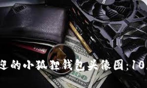 2023年最受欢迎的小狐狸钱包头像图：10款独特设计推荐