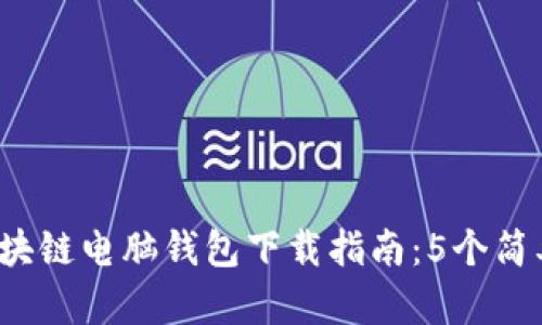 2023年最新区块链电脑钱包下载指南：5个简单步骤带你入门