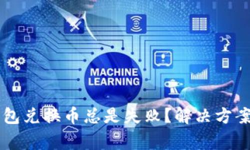 为什么小狐狸钱包兑换币总是失败？解决方案与常见问题分析