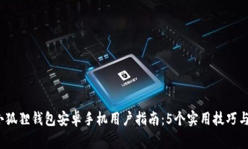 2023年小狐狸钱包安卓手机用户指南：5个实用技巧与注意事项