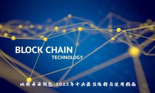 比特币云钱包：2023年十大最佳选择与使用指南