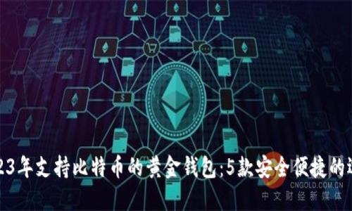 2023年支持比特币的黄金钱包：5款安全便捷的选择