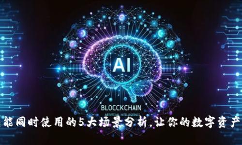 小狐狸钱包能同时使用的5大场景分析，让你的数字资产管理更轻松