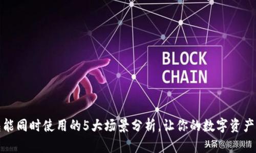 小狐狸钱包能同时使用的5大场景分析，让你的数字资产管理更轻松