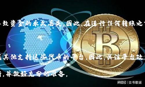 对于“小狐狸加密货币是否可以转账到汇旺”这个问题，我们需要从多个角度来进行分析。随着加密货币的普及，许多人开始关注如何通过数字资产来进行跨境转账以及其背后的技术运作。以下是对这个问题的深入探讨。

小狐狸加密货币概述

小狐狸加密货币，通常指的是某种新兴的加密货币，可能是某个项目的代币或平台的一部分。这类数字资产在区块链的基础上运行，允许用户在其生态系统内进行交易、投资或者其他金融活动。加密货币的基本特点包括去中心化、安全性高和交易速度快，但不同项目之间的运作机制可能大相径庭。

汇旺平台介绍

汇旺是一个金融科技平台，可能涉及到数字资产的存储、转账、交易等。在越来越多的人选择使用数字货币作为支付方式的时代，汇旺是否支持与小狐狸加密货币的互动就显得尤为重要。这种经济形态的兴起对传统的金融业务形成了巨大的挑战和机遇。

小狐狸加密货币与汇旺的兼容性

首先，想要将小狐狸加密货币转账到汇旺，必须确认这两者之间的兼容性。许多金融平台不一定支持所有种类的加密货币，尤其是相对小众的代币。因此，用户需在汇旺平台的官方页面或其用户支持部门获得具体信息。例如，汇旺可能白名单了一些主流加密货币，但对于小狐狸这样的代币，则可能未能纳入考虑。

转账流程与费用

假设小狐狸加密货币可以与汇旺进行转账，那就需要了解具体的转账流程。这通常涉及到几个步骤：首先，确保你有汇旺平台的账户，并完成必要的实名认证；其次，从小狐狸的数字钱包发起转账，输入汇旺提供的接收地址；最后，确认交易并支付可能的交易费用。

交易费用是转账过程中不可忽视的部分。不同的加密货币在网络拥堵状况下其手续费可能波动较大。确保在进行交易之前了解相关的费用，以避免不必要的支出。

风险分析

使用加密货币进行跨平台转账存在一定的风险，尤其是小狐狸这样的较小众项目可能面临着流动性不足、价格波动较大等问题。此外，如果转账时输入错误地址或错误数量，可能导致资金的永久丢失。因此，在进行任何转账之前，务必要做好相应的风险控制和信息检查。

总结与前瞻

随着科技的发展以及金融市场的变化，加密货币的使用将变得愈加普遍。如果小狐狸加密货币能够在汇旺平台上顺利转账，这将为用户提供更大的便利。反之，则可能促使用户寻找其他支持这些代币的平台。因此，关注平台政策以及市场变化尤为重要。而在未来，随着更多技术的成熟与政策的落实，相信加密资产的使用场景将更加丰富多样，也希望有关部门能为这些新生事物提供更为完善的监管体系。

总体来说，小狐狸加密货币是否能够转账到汇旺，不仅仅是一个技术问题，也涉及到监管政策与市场环境的多重因素。希望所有用户在参与加密货币活动时，都能够保持理性的判断，并做好充分的准备。