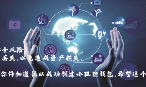 创建小狐狸钱包的流程图通常涉及几个主要步骤。以下是一个文字描述的流程图，帮助您理解创建小狐狸钱包的过程。

### 小狐狸钱包创建流程图

1. **下载小狐狸钱包**
   - 前往官方网站或应用商店。
   - 下载并安装小狐狸钱包插件或应用。

2. **创建新钱包**
   - 打开小狐狸钱包。
   - 点击“创建钱包”选项。

3. **设置密码**
   - 输入一个强密码以保护您的钱包。
   - 确认密码。

4. **备份助记词**
   - 系统提供一组助记词。
   - 将助记词按照顺序写下并安全保存。

5. **确认助记词**
   - 系统要求您重新输入助记词。
   - 确保助记词的顺序正确。

6. **完成设置**
   - 提示“钱包创建成功”。
   - 进入小狐狸钱包主界面。

### 注意事项
- 确保您下载的是官方版本，避免安全风险。
- 助记词非常重要，千万不要分享或丢失，以免造成资产损失。

这个流程图的每一步都是关键，确保你仔细遵循以成功创建小狐狸钱包。希望这个文字描述能帮助你理解创建过程。