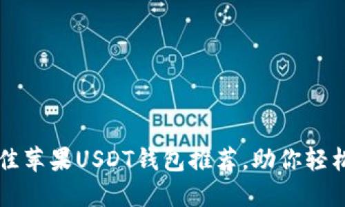 2023年5款最佳苹果USDT钱包推荐，助你轻松管理加密资产