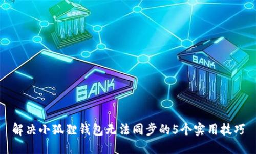 解决小狐狸钱包无法同步的5个实用技巧