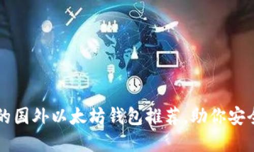 2023年7个好用的国外以太坊钱包推荐，助你安全便捷地管理资产