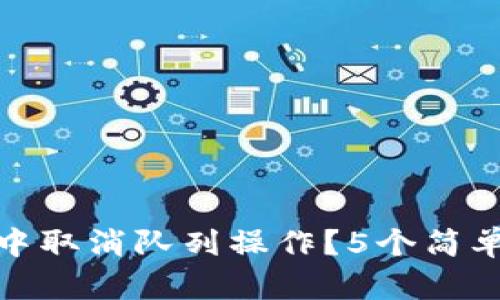 如何在小狐狸钱包中取消队列操作？5个简单步骤带你轻松搞定