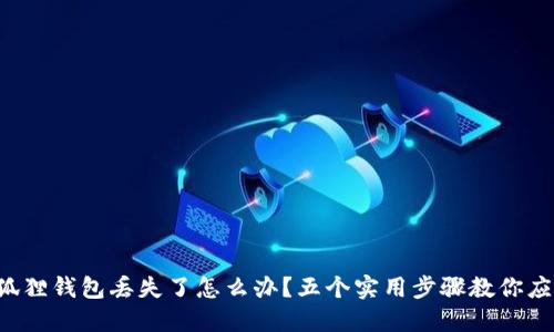 小狐狸钱包丢失了怎么办？五个实用步骤教你应对！