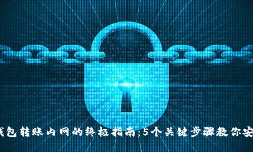 2023年区块链钱包转账内网的终极指南：5个关键步骤教你安全轻松完成转账