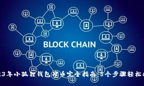 2023年小狐狸钱包冲币完全指南：5个步骤轻松搞定