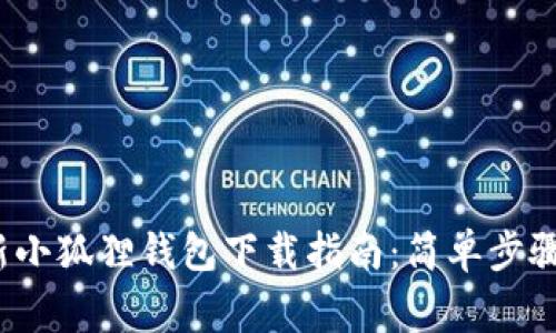 2023年最新小狐狸钱包下载指南：简单步骤与注意事项