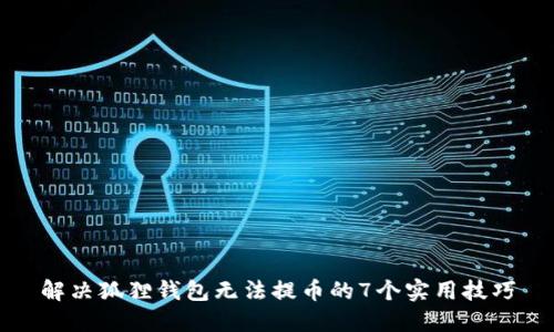 解决狐狸钱包无法提币的7个实用技巧