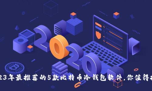 2023年最推荐的5款比特币冷钱包软件，你值得拥有