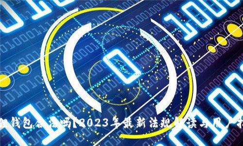 狐狸钱包合法吗？2023年最新法规解读与用户指南