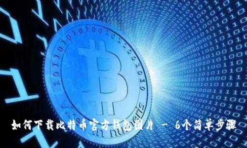 如何下载比特币官方钱包图片 - 6个简单步骤