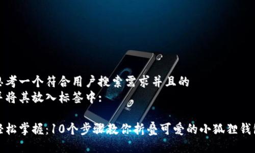 思考一个符合用户搜索需求并且的  
并将其放入标签中: 

轻松掌握：10个步骤教你折叠可爱的小狐狸钱包