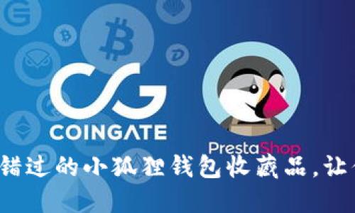 10款不可错过的小狐狸钱包收藏品，让你爱不释手